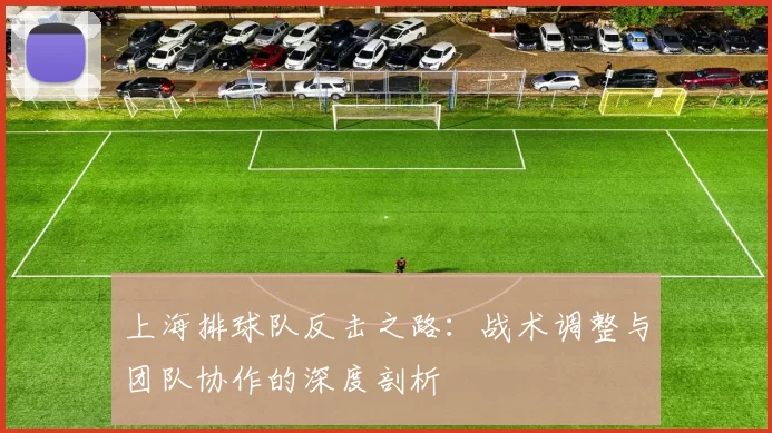 上海排球队反击之路：战术调整与团队协作的深度剖析