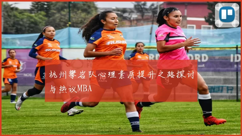 杭州攀岩队心理素质提升之路探讨与热议MBA