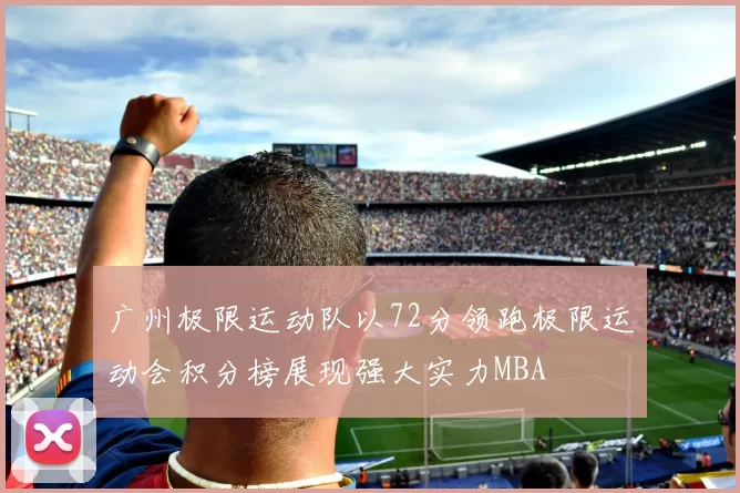 广州极限运动队以72分领跑极限运动会积分榜展现强大实力MBA