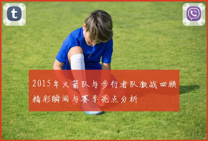 2015年火箭队与步行者队激战回顾精彩瞬间与赛季亮点分析