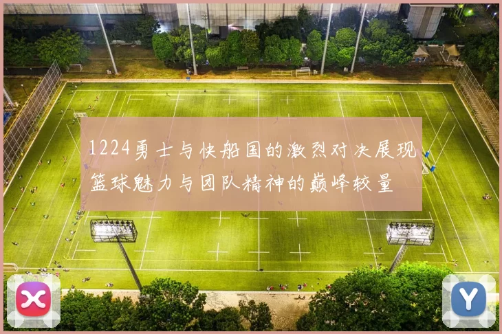 1224勇士与快船国的激烈对决展现篮球魅力与团队精神的巅峰较量