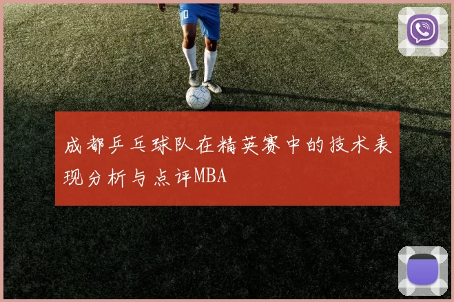 成都乒乓球队在精英赛中的技术表现分析与点评MBA