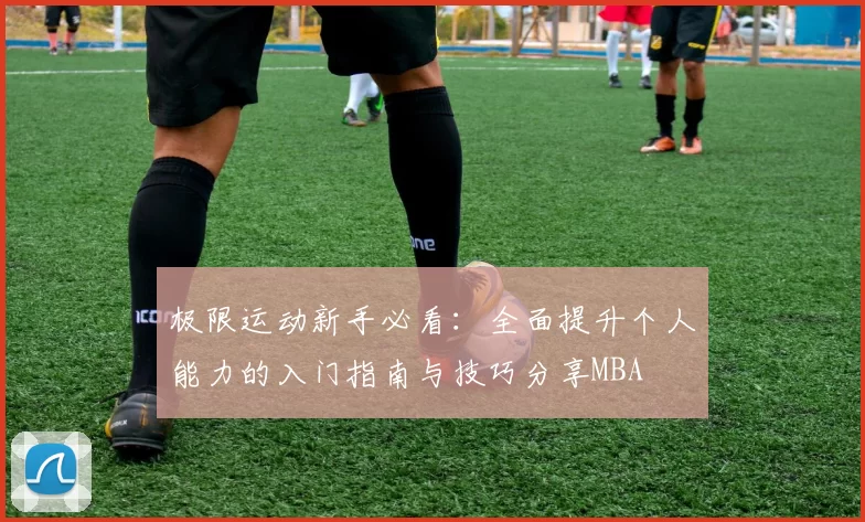 极限运动新手必看：全面提升个人能力的入门指南与技巧分享MBA