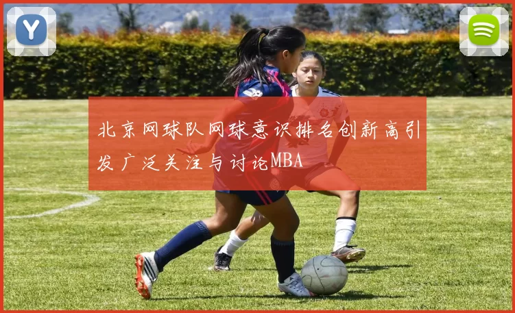 北京网球队网球意识排名创新高引发广泛关注与讨论MBA