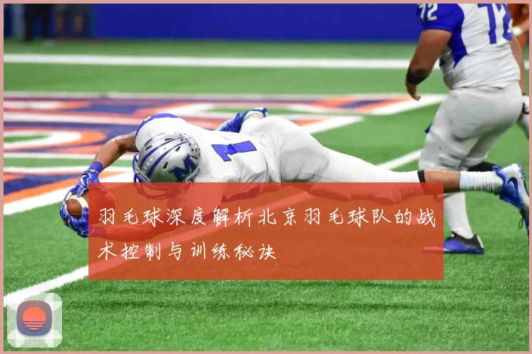 羽毛球深度解析北京羽毛球队的战术控制与训练秘诀