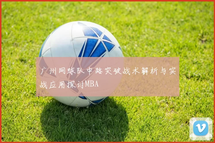 广州网球队中路突破战术解析与实战应用探讨MBA