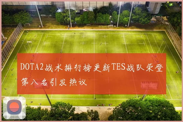 DOTA2战术排行榜更新TES战队荣登第八名引发热议