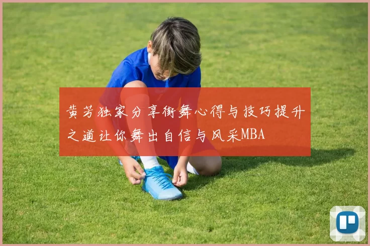 黄芳独家分享街舞心得与技巧提升之道让你舞出自信与风采MBA